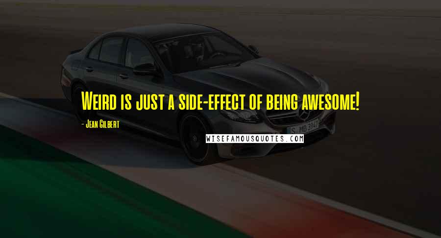 Jean Gilbert Quotes: Weird is just a side-effect of being awesome!