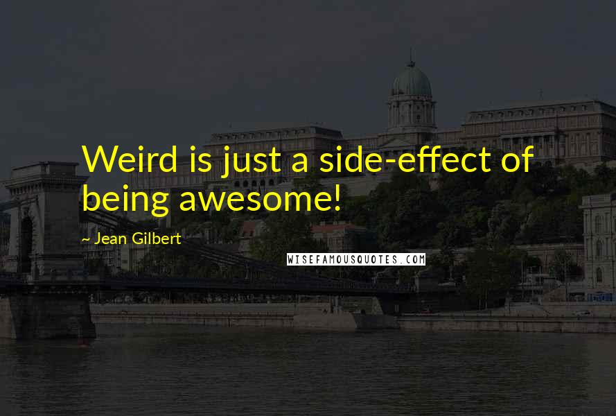 Jean Gilbert Quotes: Weird is just a side-effect of being awesome!