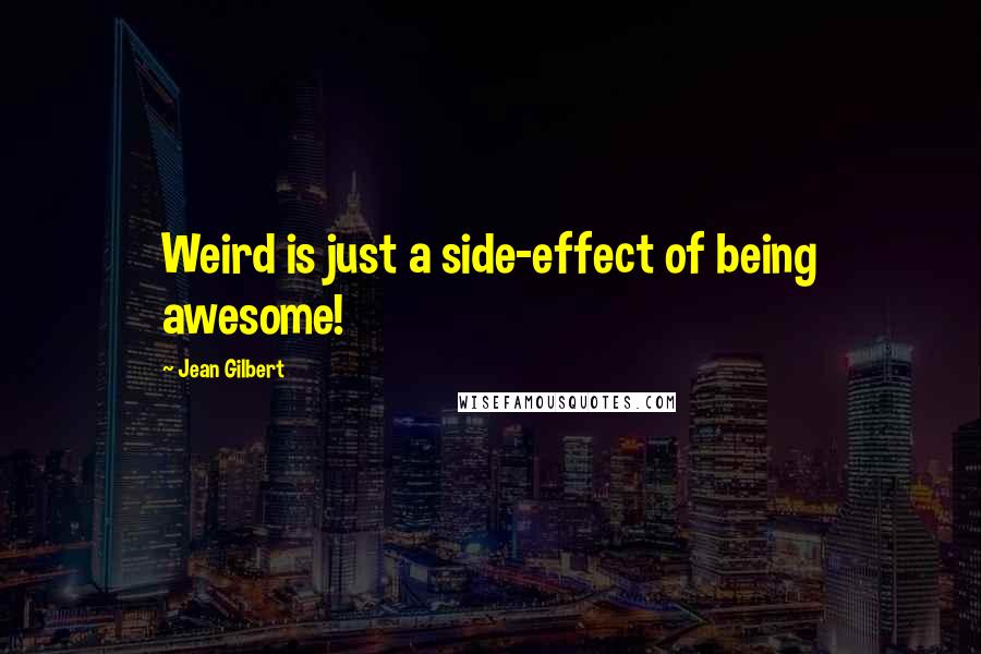 Jean Gilbert Quotes: Weird is just a side-effect of being awesome!