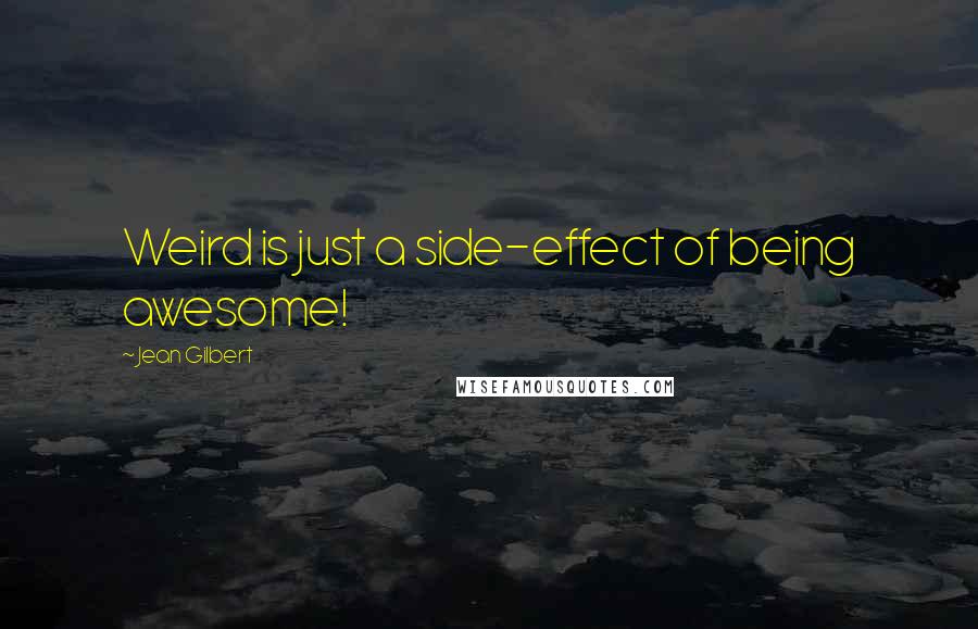 Jean Gilbert Quotes: Weird is just a side-effect of being awesome!