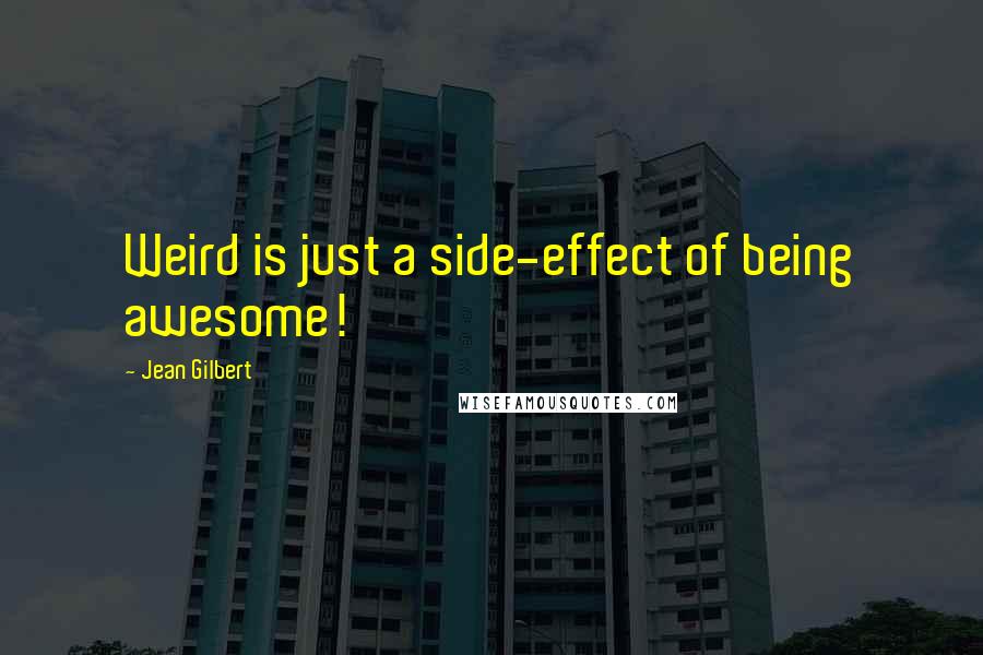 Jean Gilbert Quotes: Weird is just a side-effect of being awesome!