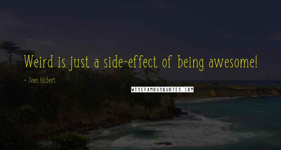 Jean Gilbert Quotes: Weird is just a side-effect of being awesome!