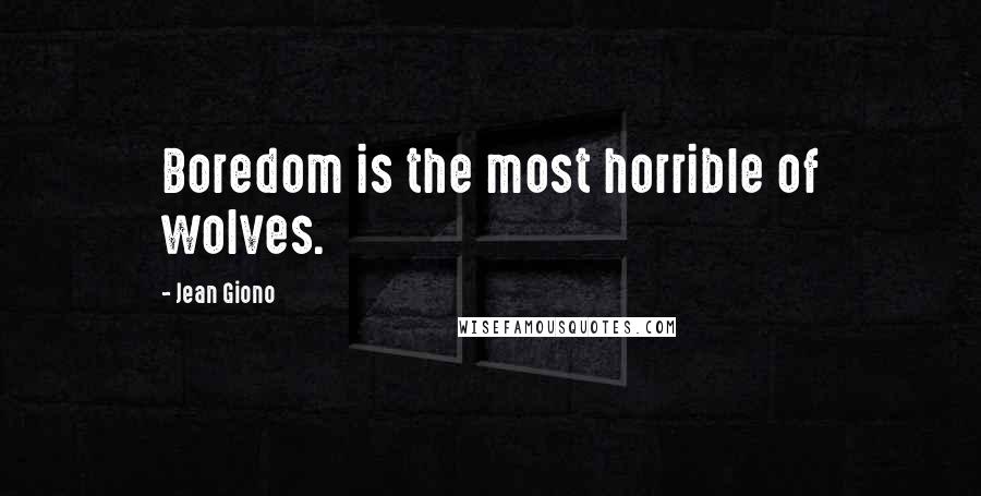 Jean Giono Quotes: Boredom is the most horrible of wolves.