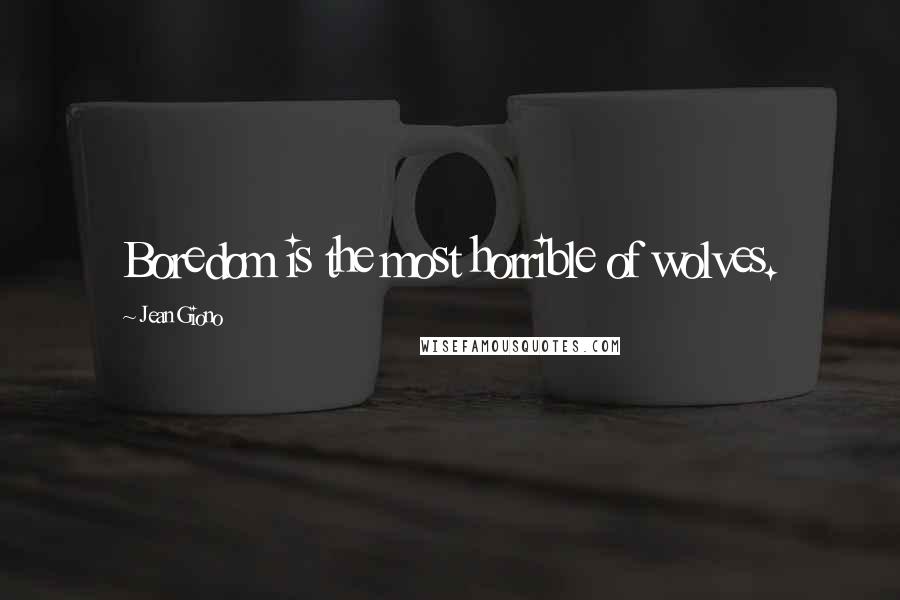 Jean Giono Quotes: Boredom is the most horrible of wolves.