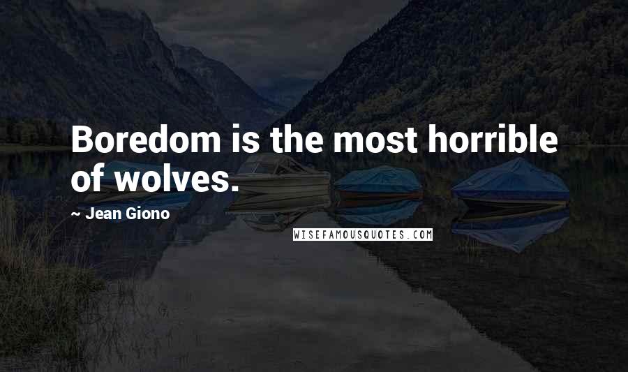 Jean Giono Quotes: Boredom is the most horrible of wolves.