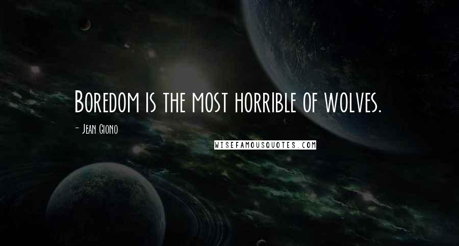 Jean Giono Quotes: Boredom is the most horrible of wolves.