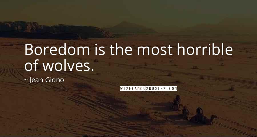 Jean Giono Quotes: Boredom is the most horrible of wolves.