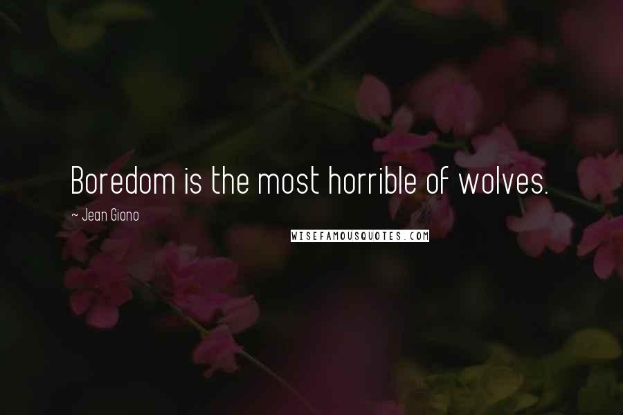 Jean Giono Quotes: Boredom is the most horrible of wolves.