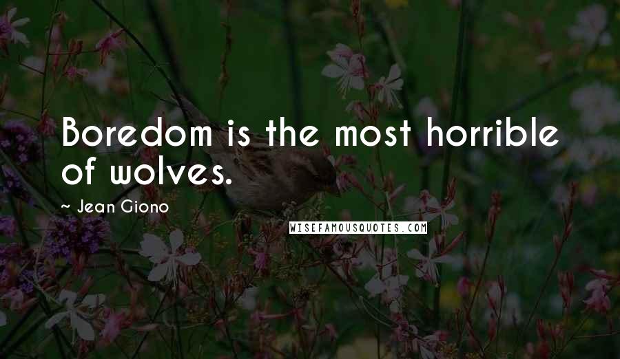 Jean Giono Quotes: Boredom is the most horrible of wolves.