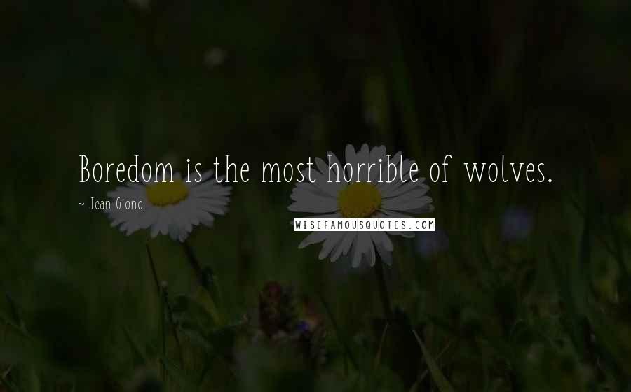 Jean Giono Quotes: Boredom is the most horrible of wolves.