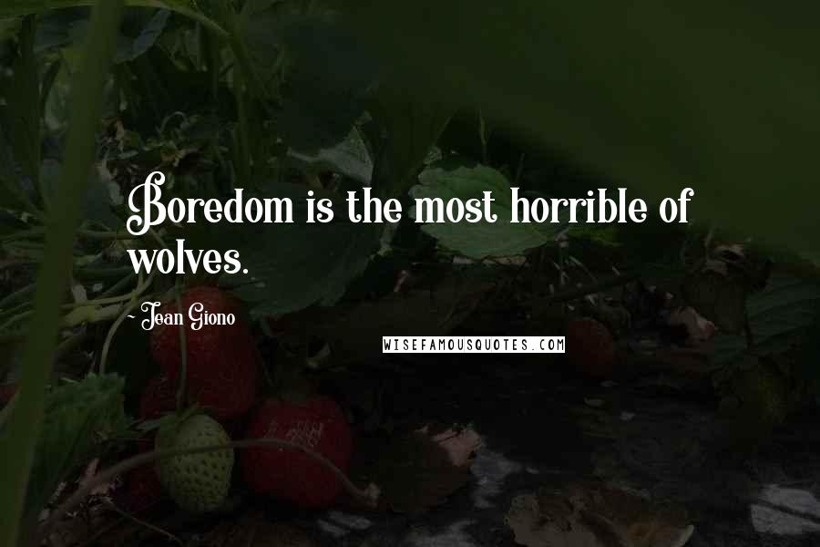 Jean Giono Quotes: Boredom is the most horrible of wolves.