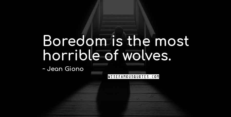 Jean Giono Quotes: Boredom is the most horrible of wolves.