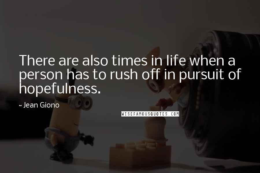 Jean Giono Quotes: There are also times in life when a person has to rush off in pursuit of hopefulness.