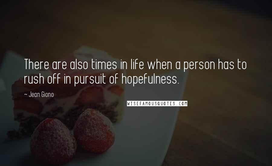 Jean Giono Quotes: There are also times in life when a person has to rush off in pursuit of hopefulness.