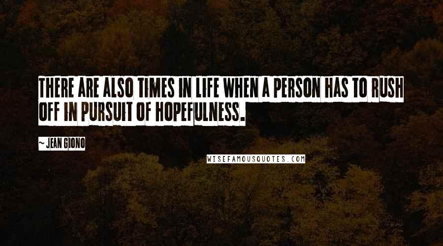 Jean Giono Quotes: There are also times in life when a person has to rush off in pursuit of hopefulness.