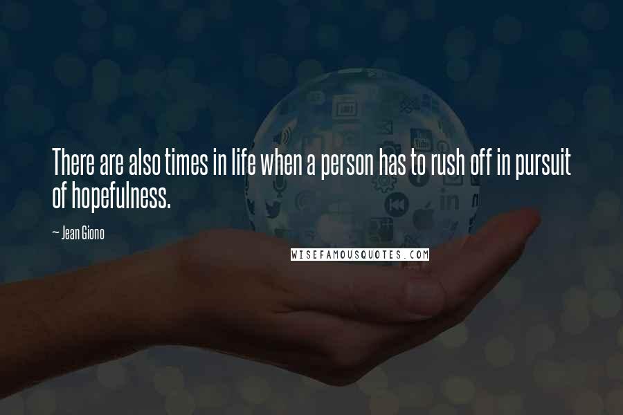 Jean Giono Quotes: There are also times in life when a person has to rush off in pursuit of hopefulness.