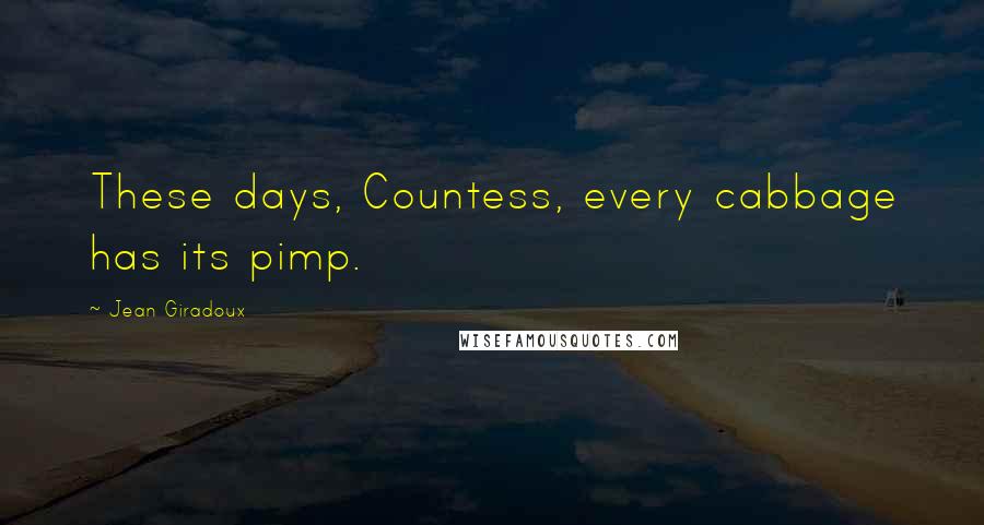 Jean Giradoux Quotes: These days, Countess, every cabbage has its pimp.