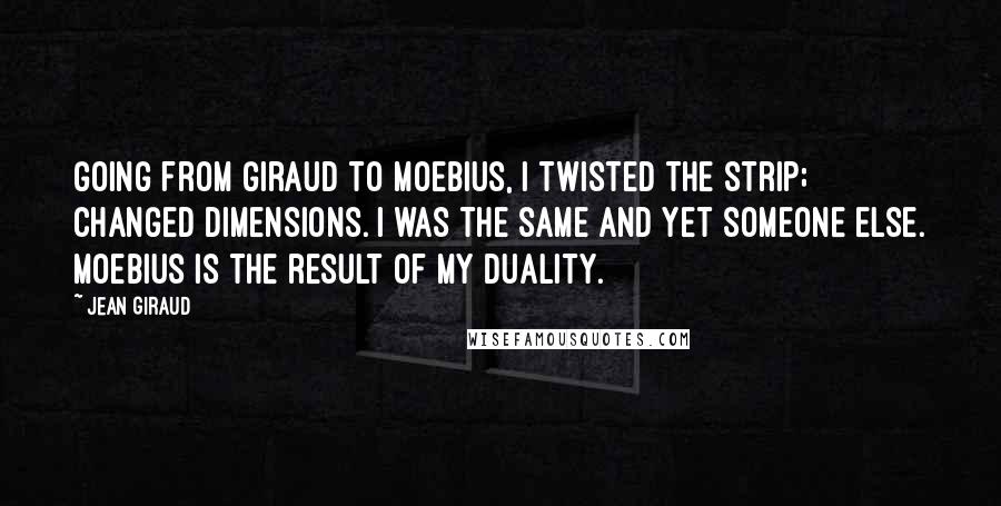 Jean Giraud Quotes: Going from Giraud to Moebius, I twisted the strip; changed dimensions. I was the same and yet someone else. Moebius is the result of my duality.