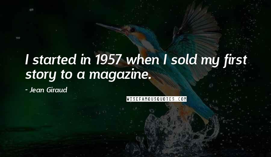 Jean Giraud Quotes: I started in 1957 when I sold my first story to a magazine.