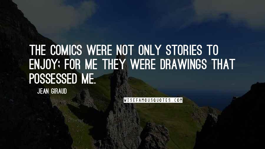 Jean Giraud Quotes: The comics were not only stories to enjoy; for me they were drawings that possessed me.