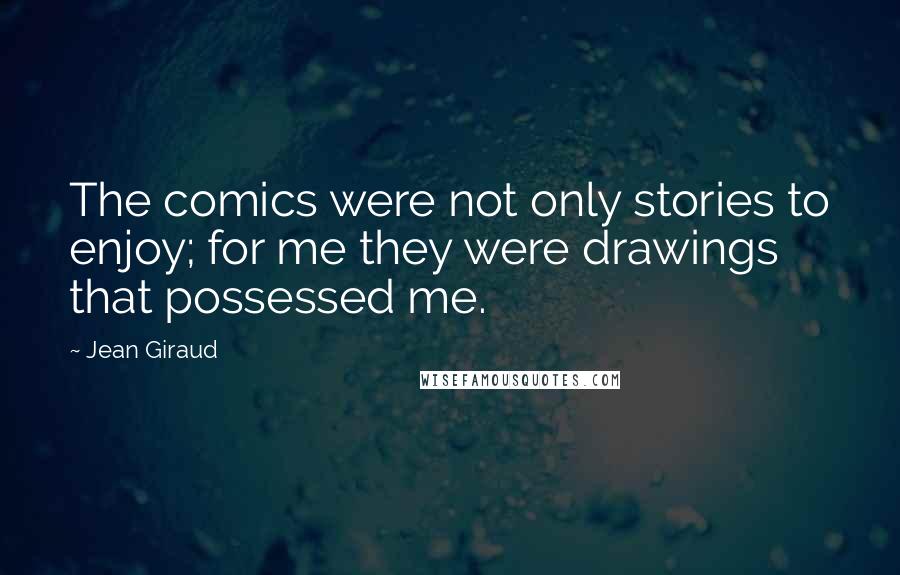 Jean Giraud Quotes: The comics were not only stories to enjoy; for me they were drawings that possessed me.