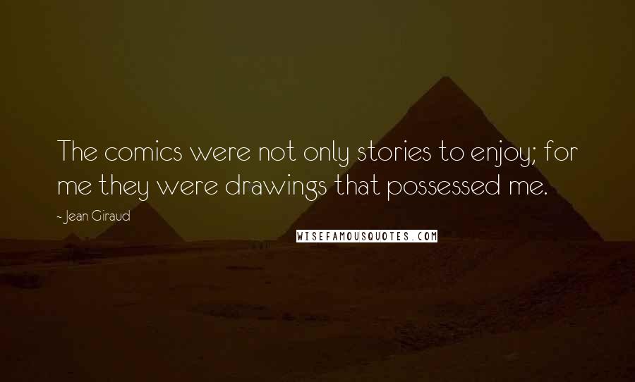 Jean Giraud Quotes: The comics were not only stories to enjoy; for me they were drawings that possessed me.