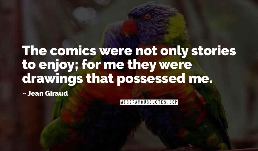 Jean Giraud Quotes: The comics were not only stories to enjoy; for me they were drawings that possessed me.