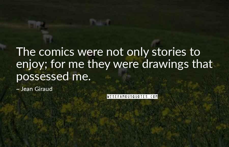 Jean Giraud Quotes: The comics were not only stories to enjoy; for me they were drawings that possessed me.