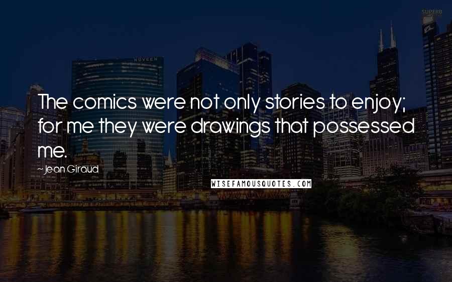 Jean Giraud Quotes: The comics were not only stories to enjoy; for me they were drawings that possessed me.