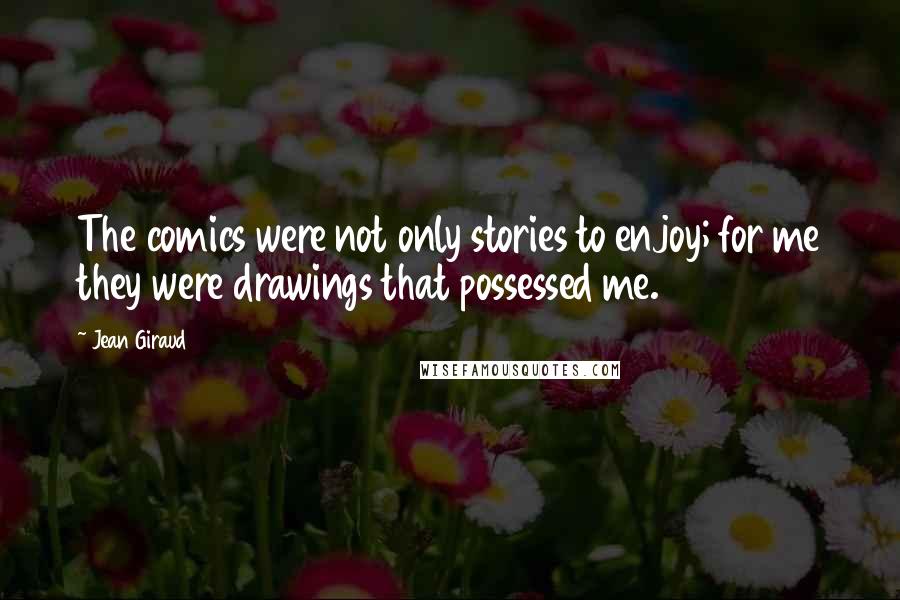 Jean Giraud Quotes: The comics were not only stories to enjoy; for me they were drawings that possessed me.