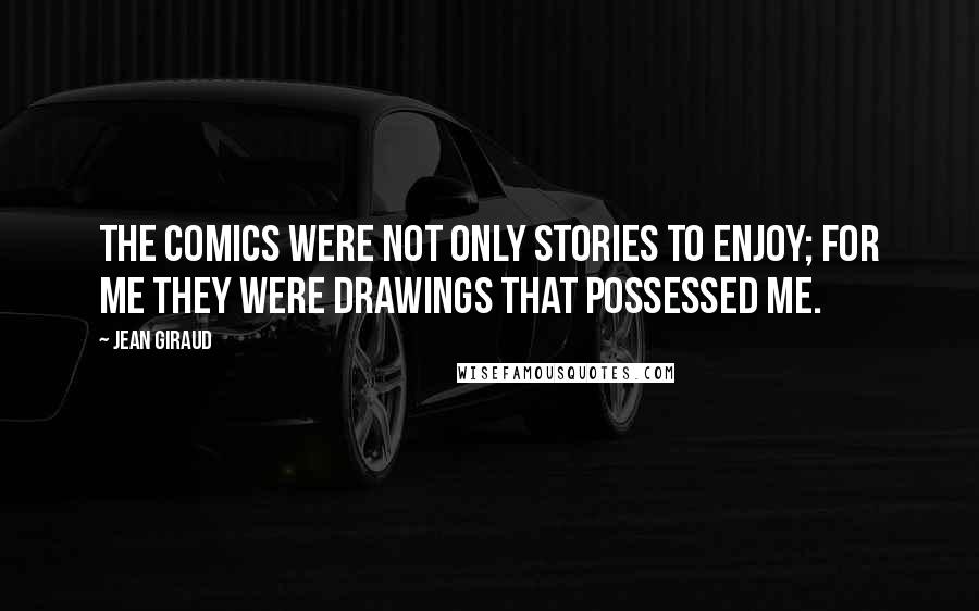 Jean Giraud Quotes: The comics were not only stories to enjoy; for me they were drawings that possessed me.