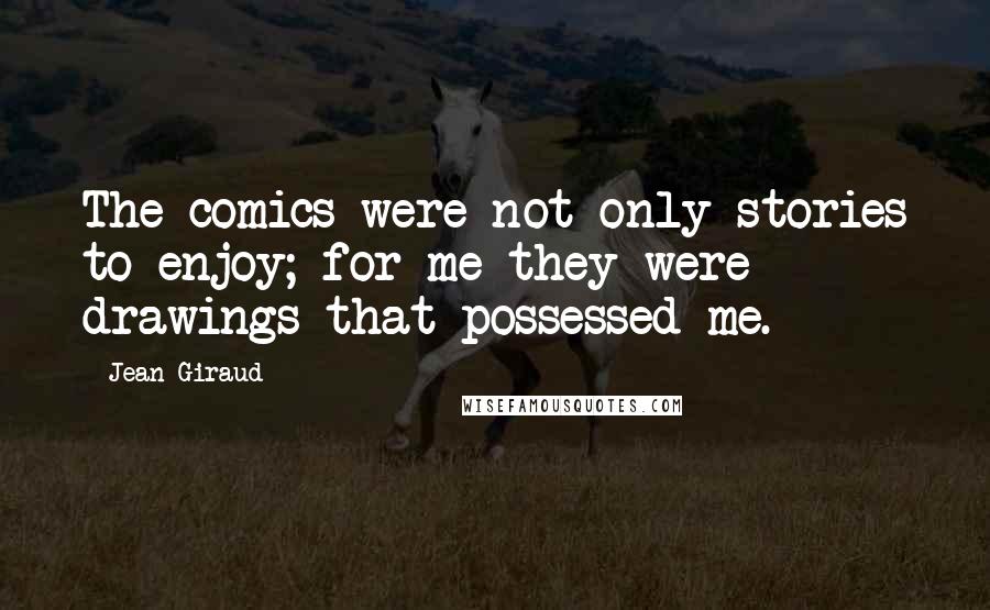 Jean Giraud Quotes: The comics were not only stories to enjoy; for me they were drawings that possessed me.