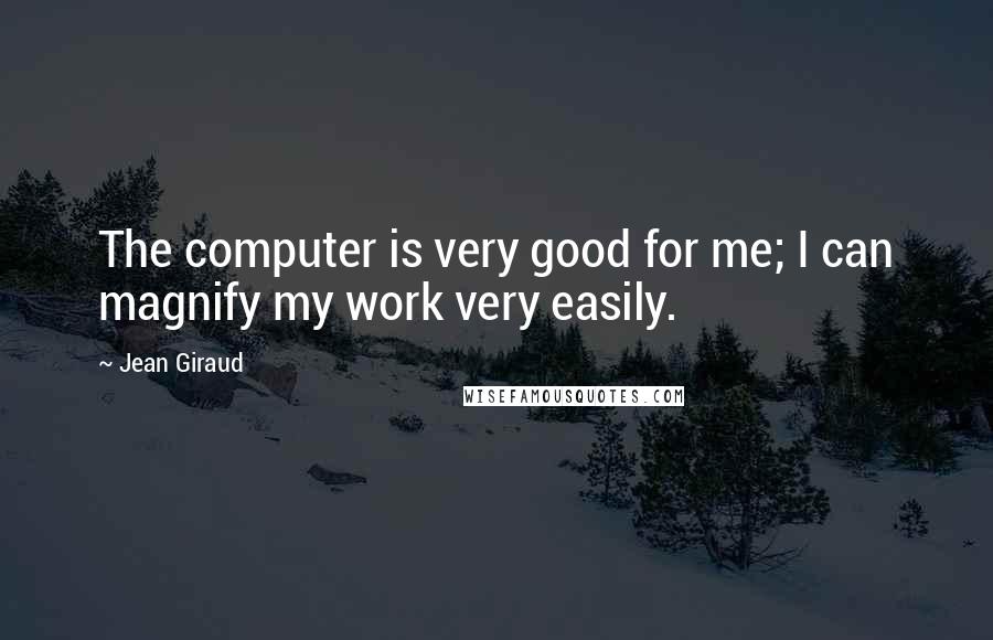 Jean Giraud Quotes: The computer is very good for me; I can magnify my work very easily.
