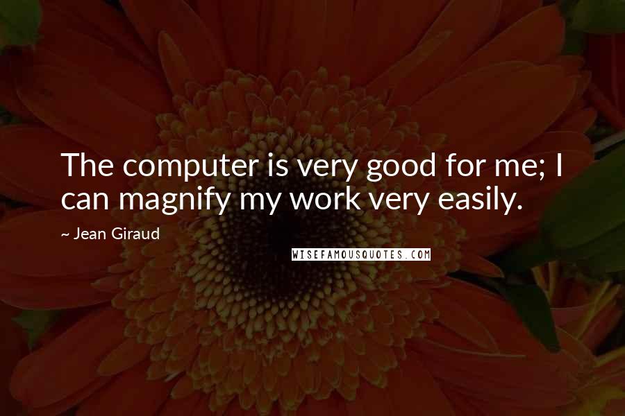 Jean Giraud Quotes: The computer is very good for me; I can magnify my work very easily.