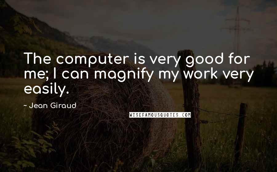 Jean Giraud Quotes: The computer is very good for me; I can magnify my work very easily.