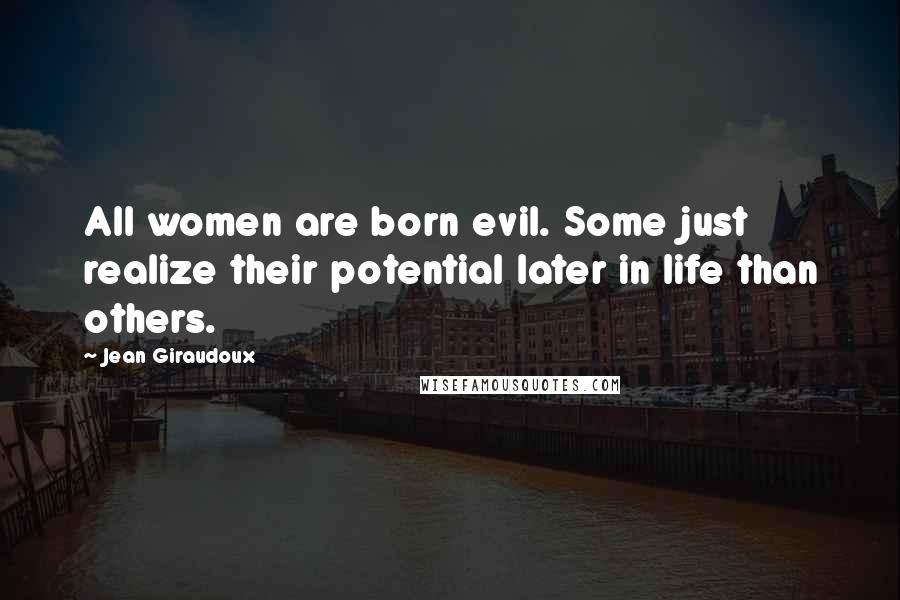 Jean Giraudoux Quotes: All women are born evil. Some just realize their potential later in life than others.