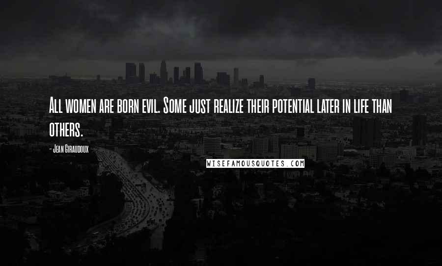 Jean Giraudoux Quotes: All women are born evil. Some just realize their potential later in life than others.