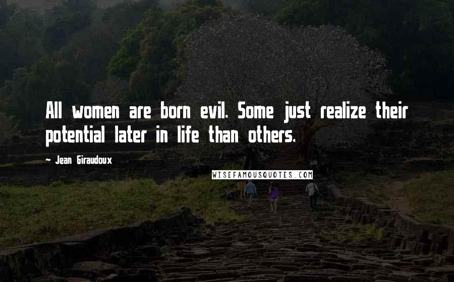 Jean Giraudoux Quotes: All women are born evil. Some just realize their potential later in life than others.