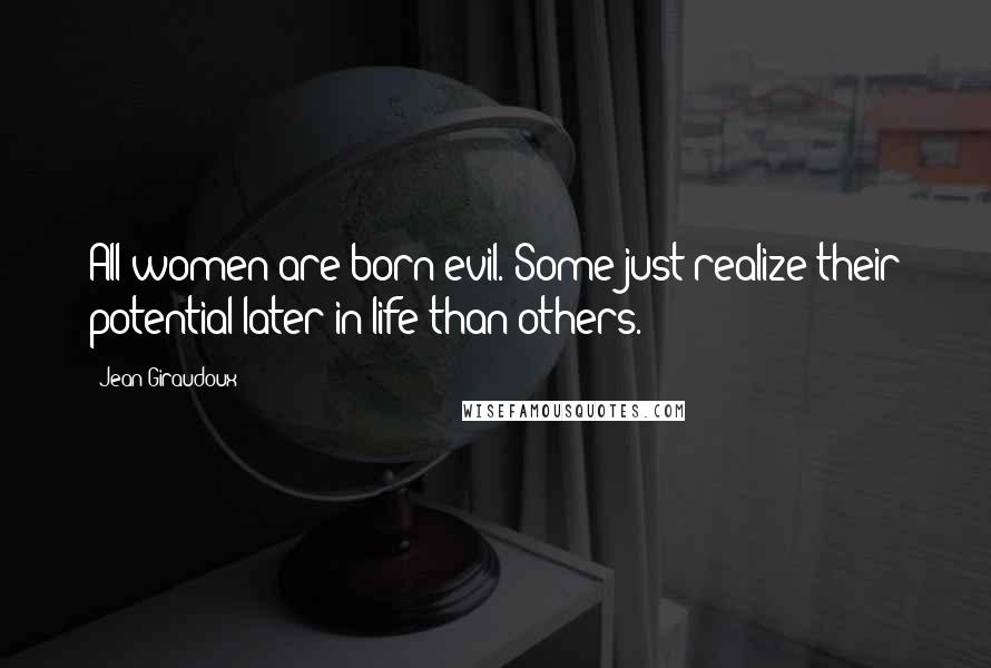 Jean Giraudoux Quotes: All women are born evil. Some just realize their potential later in life than others.