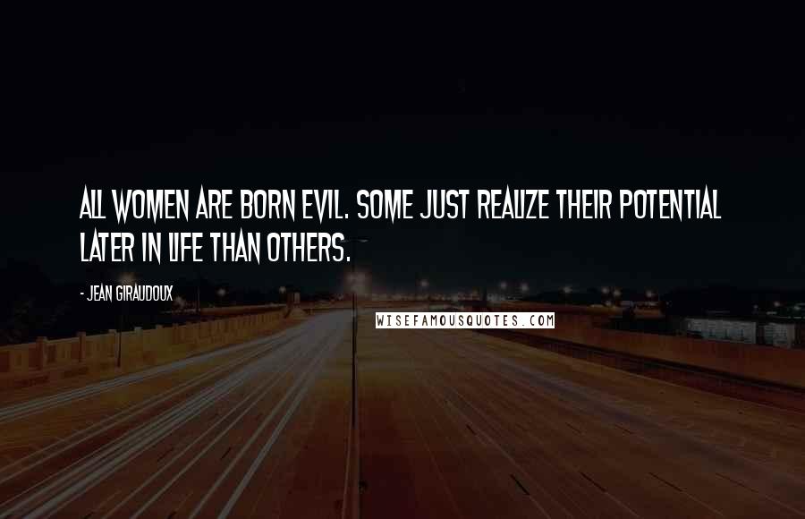 Jean Giraudoux Quotes: All women are born evil. Some just realize their potential later in life than others.