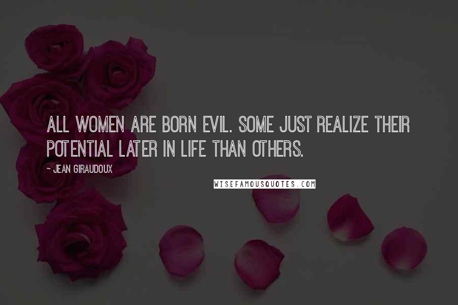 Jean Giraudoux Quotes: All women are born evil. Some just realize their potential later in life than others.
