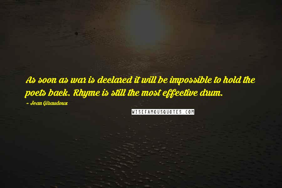 Jean Giraudoux Quotes: As soon as war is declared it will be impossible to hold the poets back. Rhyme is still the most effective drum.