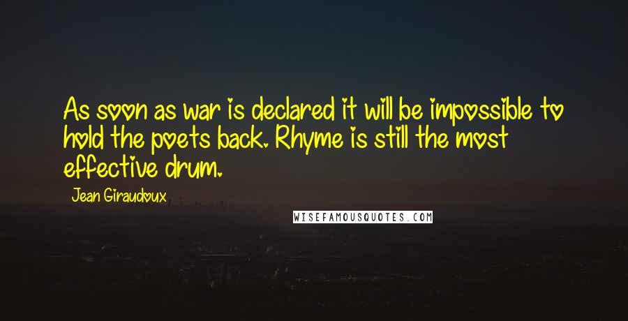 Jean Giraudoux Quotes: As soon as war is declared it will be impossible to hold the poets back. Rhyme is still the most effective drum.
