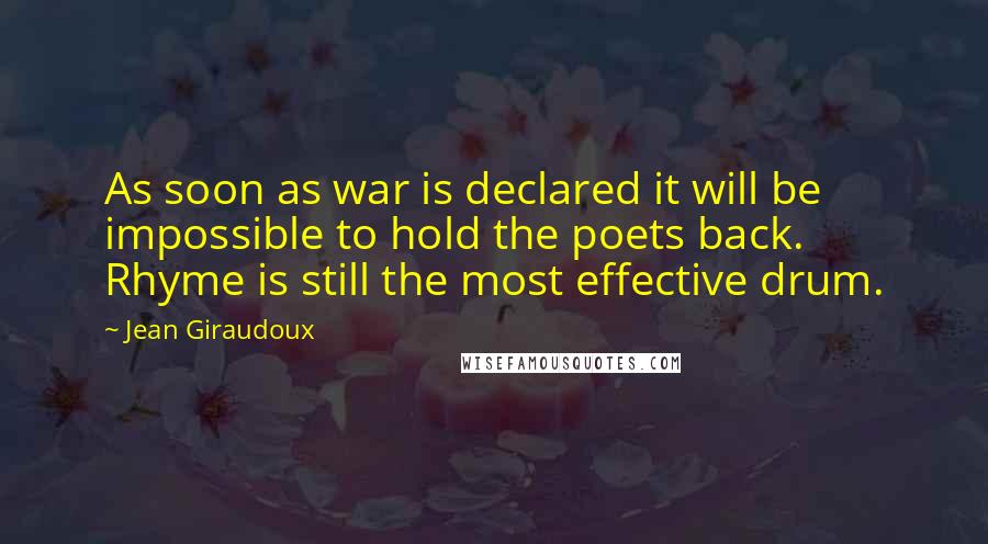 Jean Giraudoux Quotes: As soon as war is declared it will be impossible to hold the poets back. Rhyme is still the most effective drum.