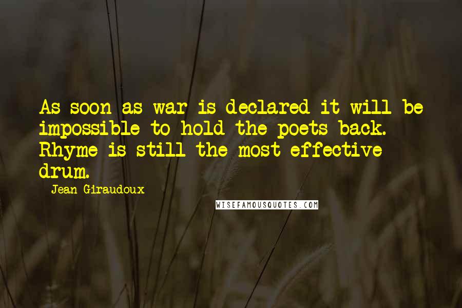 Jean Giraudoux Quotes: As soon as war is declared it will be impossible to hold the poets back. Rhyme is still the most effective drum.