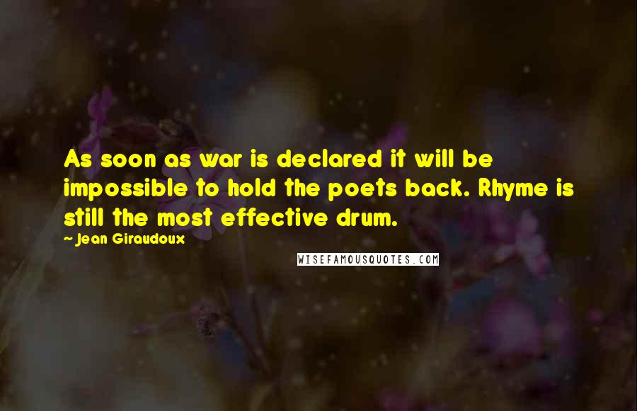 Jean Giraudoux Quotes: As soon as war is declared it will be impossible to hold the poets back. Rhyme is still the most effective drum.