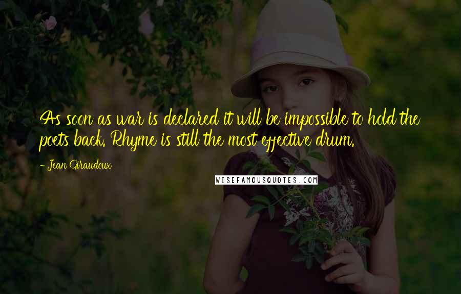 Jean Giraudoux Quotes: As soon as war is declared it will be impossible to hold the poets back. Rhyme is still the most effective drum.