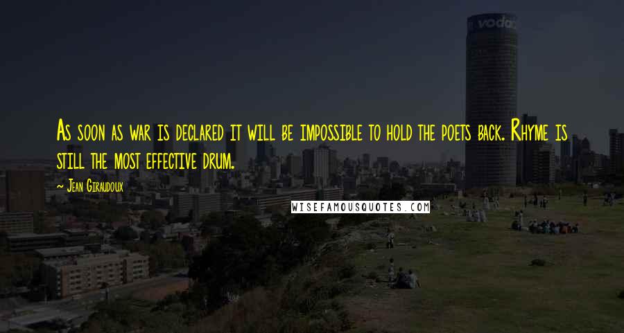 Jean Giraudoux Quotes: As soon as war is declared it will be impossible to hold the poets back. Rhyme is still the most effective drum.