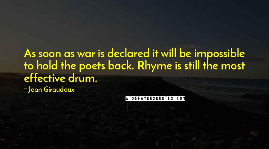 Jean Giraudoux Quotes: As soon as war is declared it will be impossible to hold the poets back. Rhyme is still the most effective drum.