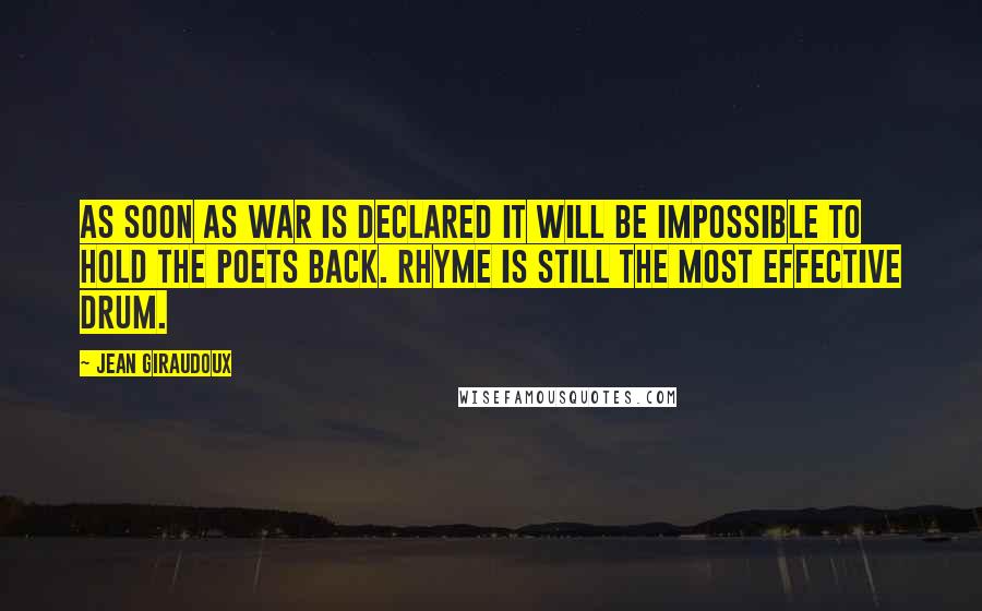 Jean Giraudoux Quotes: As soon as war is declared it will be impossible to hold the poets back. Rhyme is still the most effective drum.